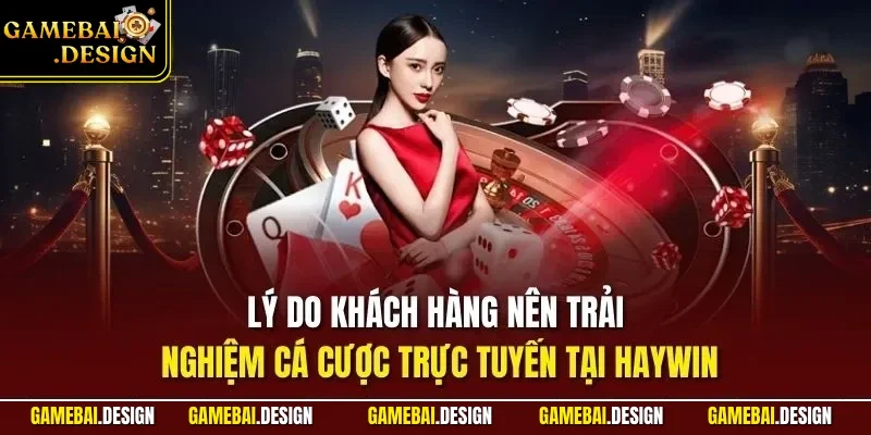 HAYWIN| Trang Game Bài Uy Tín Top 1 Tại Thị Trường Việt Nam 3 Lý do khách hàng nên trải nghiệm cá cược trực tuyến tại HAYWIN